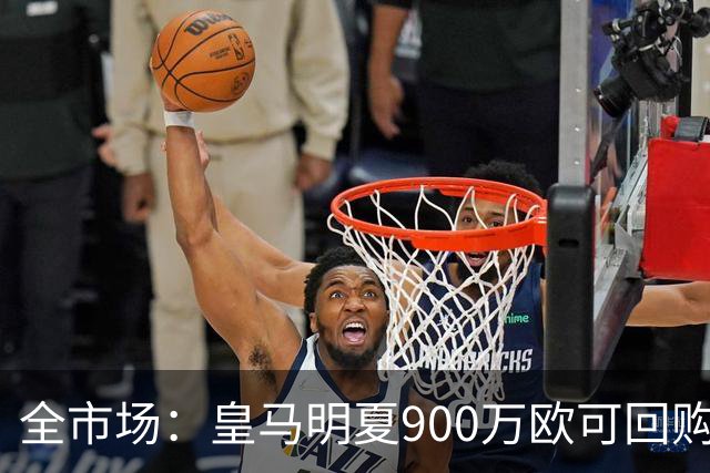 全市场：皇马明夏900万欧可回购拉蒙，球员现身价5500万欧
