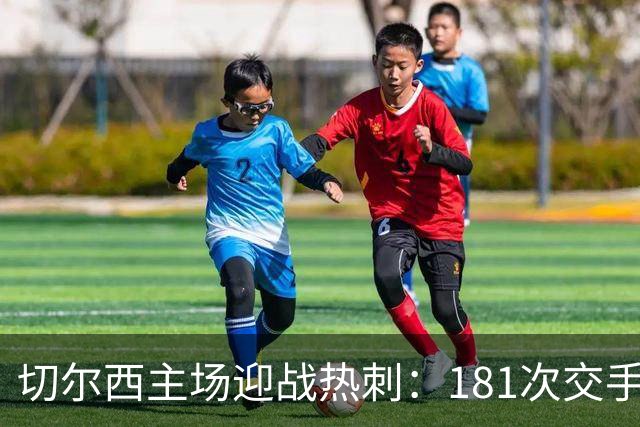 切尔西主场迎战热刺：181次交手83胜占优